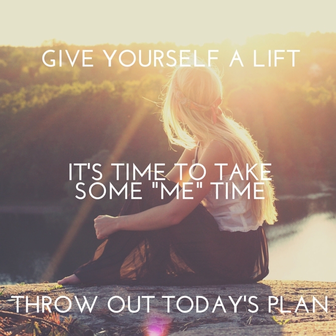 Give yourself a liftIt's time to take some -me- timeThrow out today's plan